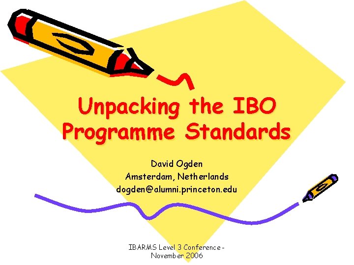 Unpacking the IBO Programme Standards David Ogden Amsterdam, Netherlands dogden@alumni. princeton. edu IBARMS Level