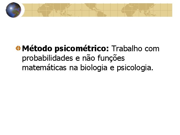 Método psicométrico: Trabalho com probabilidades e não funções matemáticas na biologia e psicologia. 