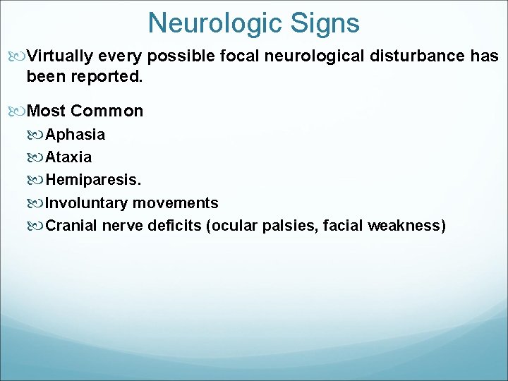 Neurologic Signs Virtually every possible focal neurological disturbance has been reported. Most Common Aphasia