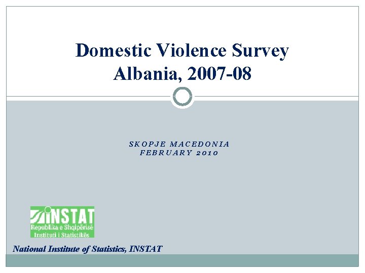 Domestic Violence Survey Albania, 2007 -08 SKOPJE MACEDONIA FEBRUARY 2010 National Institute of Statistics,
