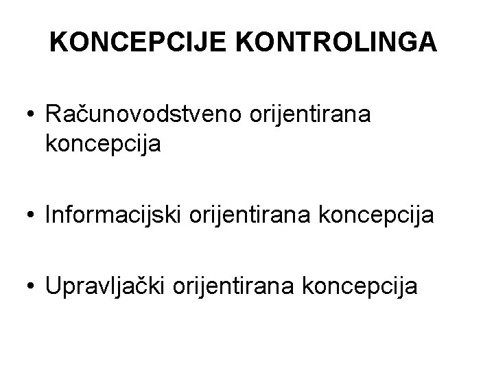 KONCEPCIJE KONTROLINGA • Računovodstveno orijentirana koncepcija • Informacijski orijentirana koncepcija • Upravljački orijentirana koncepcija