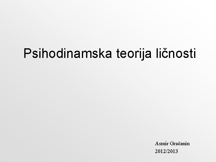 Psihodinamska teorija ličnosti Asmir Gračanin 2012/2013 