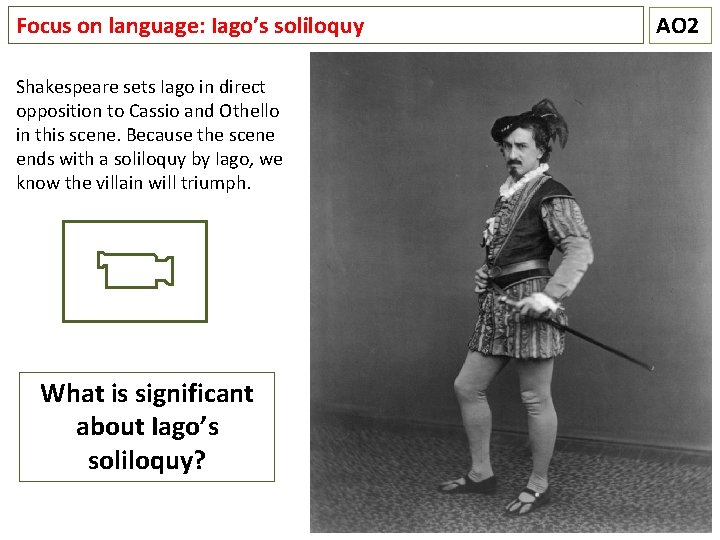 Focus on language: Iago’s soliloquy Shakespeare sets Iago in direct opposition to Cassio and
