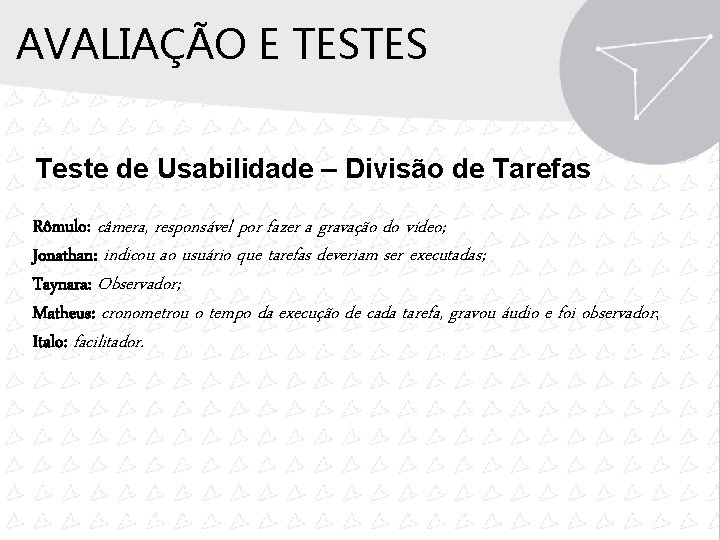 AVALIAÇÃO E TESTES Teste de Usabilidade – Divisão de Tarefas Rômulo: câmera, responsável por