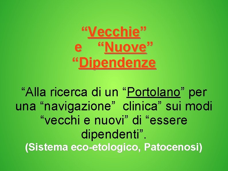 “Vecchie” e “Nuove” “Dipendenze “Alla ricerca di un “Portolano” per una “navigazione” clinica” sui “Vecchie” e “Nuove” “Dipendenze “Alla ricerca di un “Portolano” per una “navigazione” clinica” sui