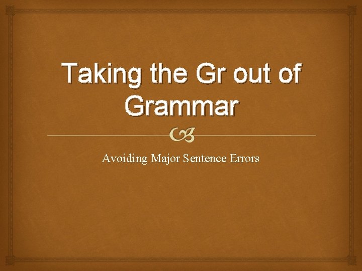 Taking the Gr out of Grammar Avoiding Major Sentence Errors 