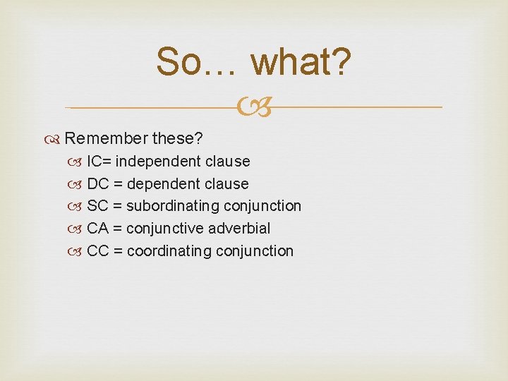 So… what? Remember these? IC= independent clause DC = dependent clause SC = subordinating