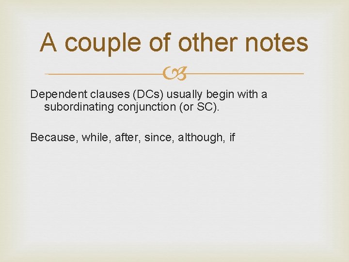 A couple of other notes Dependent clauses (DCs) usually begin with a subordinating conjunction