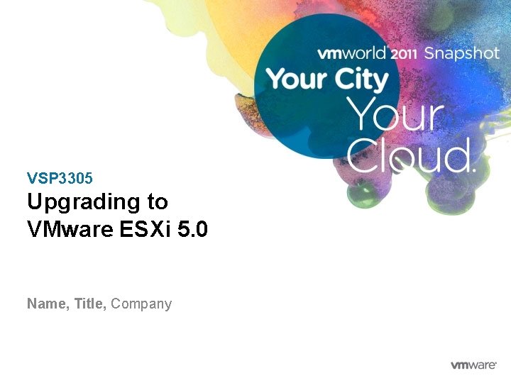 VSP 3305 Upgrading to VMware ESXi 5. 0 Name, Title, Company 