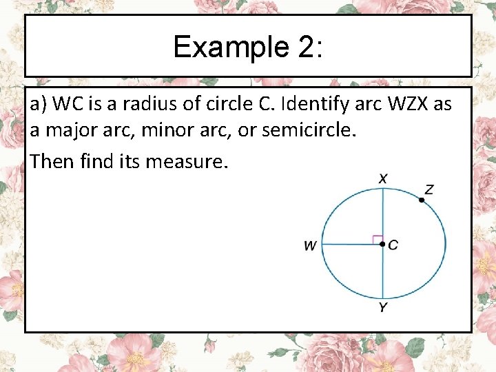 Example 2: a) WC is a radius of circle C. Identify arc WZX as