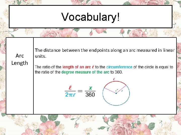 Vocabulary! Arc Length The distance between the endpoints along an arc measured in linear