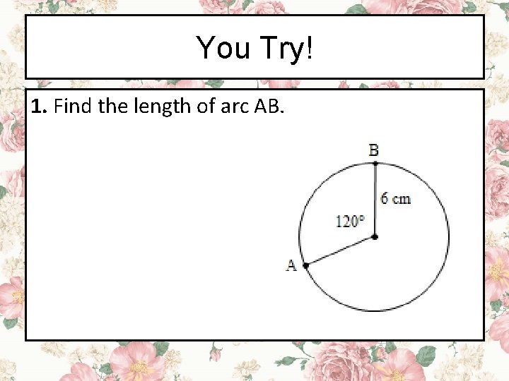 You Try! 1. Find the length of arc AB. 