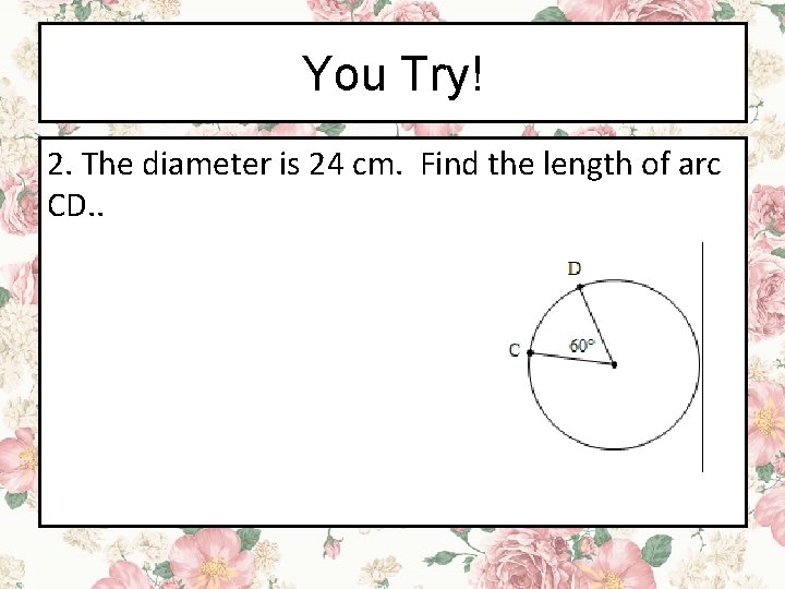 You Try! 2. The diameter is 24 cm. Find the length of arc CD.