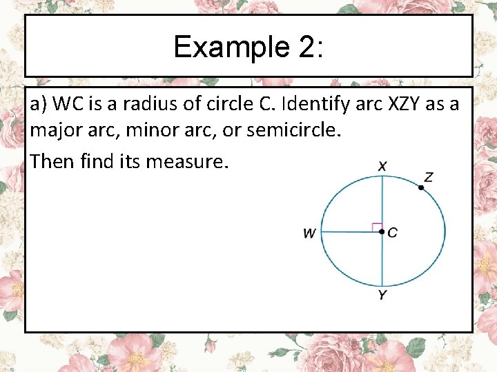 Example 2: a) WC is a radius of circle C. Identify arc XZY as