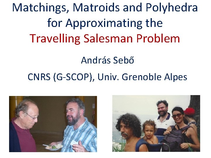 Matchings, Matroids and Polyhedra for Approximating the Travelling Salesman Problem András Sebő CNRS (G-SCOP),
