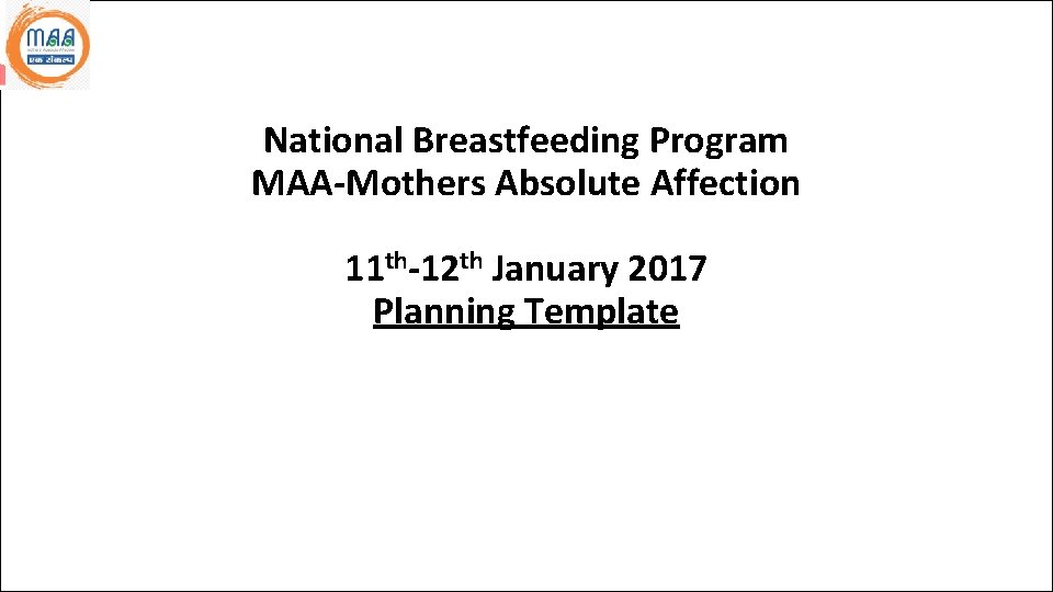 National Breastfeeding Program MAA-Mothers Absolute Affection 11 th-12 th January 2017 Planning Template Name