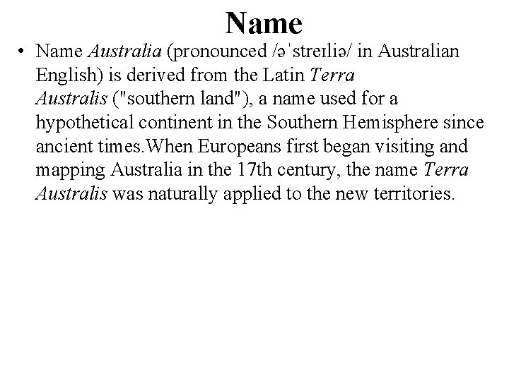 Name • Name Australia (pronounced /əˈstreɪliə/ in Australian English) is derived from the Latin