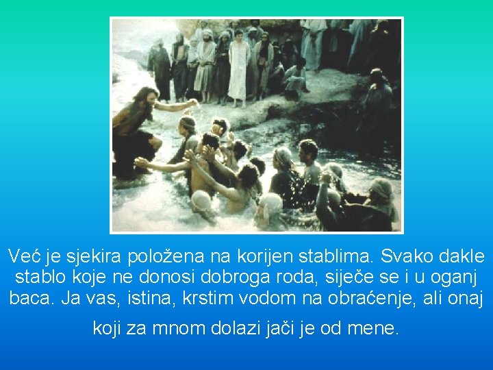 Već je sjekira položena na korijen stablima. Svako dakle stablo koje ne donosi dobroga