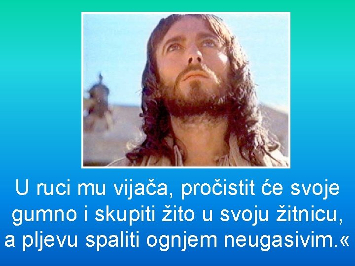 U ruci mu vijača, pročistit će svoje gumno i skupiti žito u svoju žitnicu,