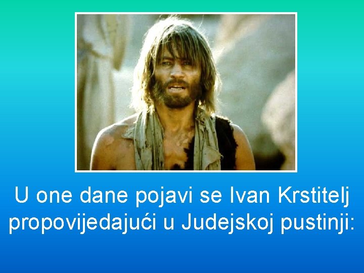 U one dane pojavi se Ivan Krstitelj propovijedajući u Judejskoj pustinji: 