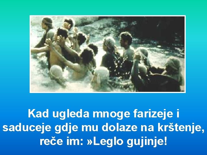 Kad ugleda mnoge farizeje i saduceje gdje mu dolaze na krštenje, reče im: »