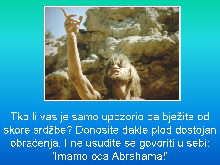 Tko li vas je samo upozorio da bježite od skore srdžbe? Donosite dakle plod