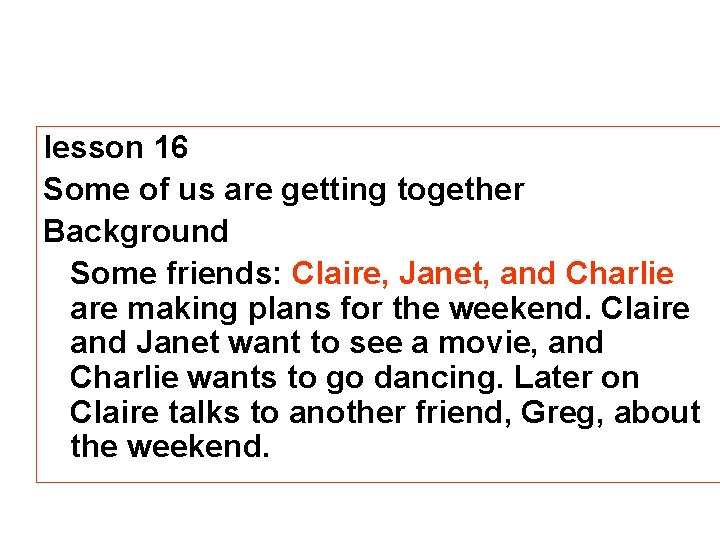 lesson 16 Some of us are getting together Background Some friends: Claire, Janet, and