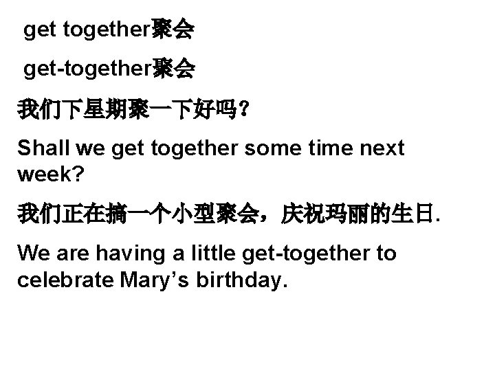 get together聚会 get-together聚会 我们下星期聚一下好吗？ Shall we get together some time next week? 我们正在搞一个小型聚会，庆祝玛丽的生日. We