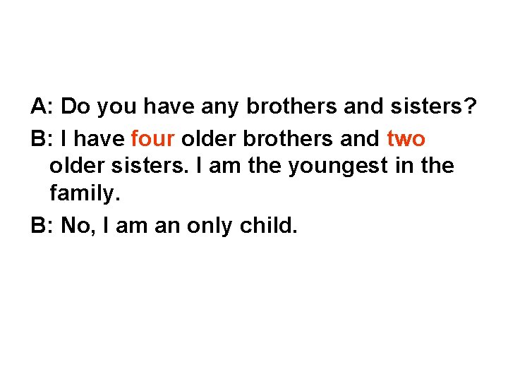 A: Do you have any brothers and sisters? B: I have four older brothers