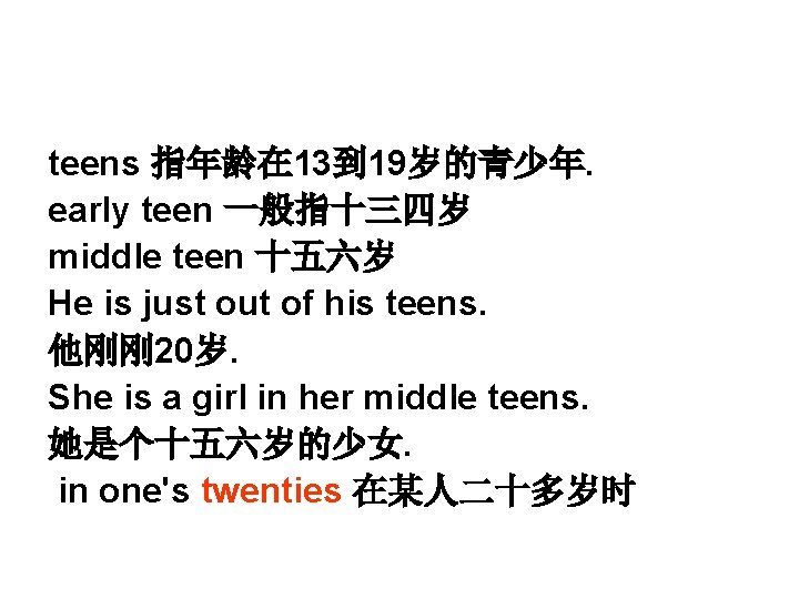 teens 指年龄在 13到 19岁的青少年. early teen 一般指十三四岁 middle teen 十五六岁 He is just out