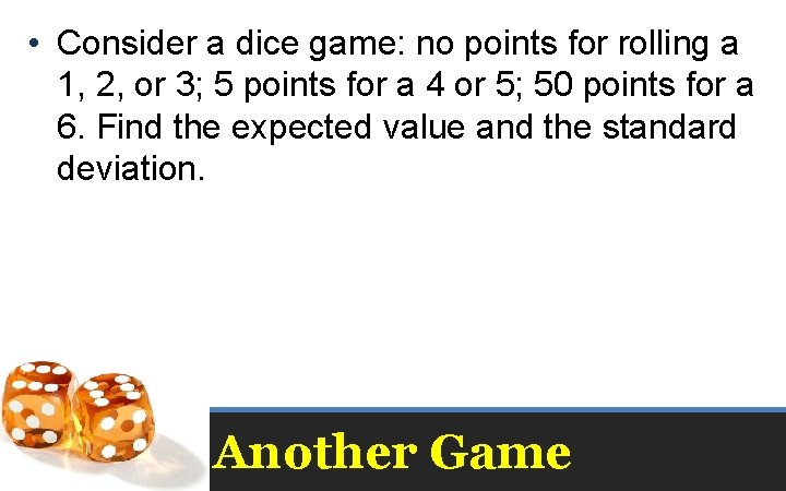  • Consider a dice game: no points for rolling a 1, 2, or
