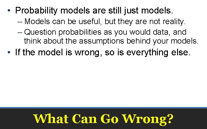  • Probability models are still just models. – Models can be useful, but