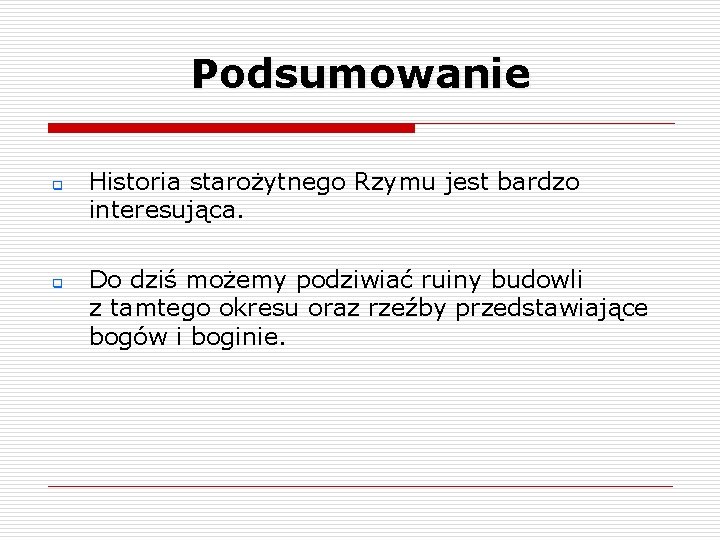 Podsumowanie q q Historia starożytnego Rzymu jest bardzo interesująca. Do dziś możemy podziwiać ruiny