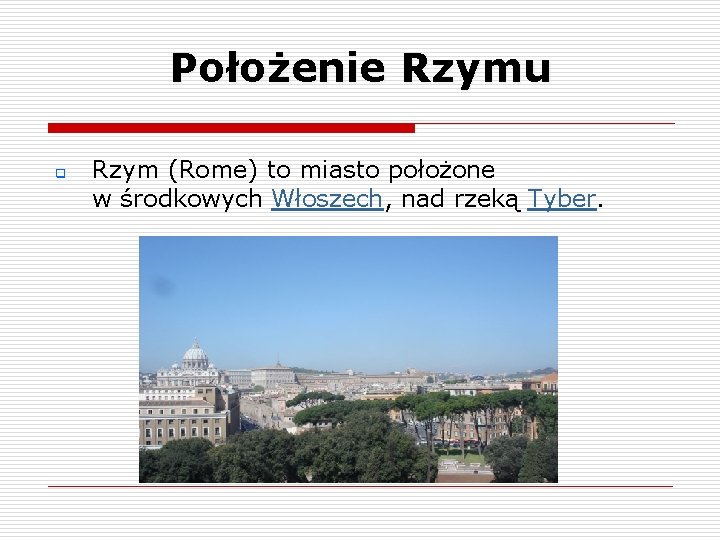 Położenie Rzymu q Rzym (Rome) to miasto położone w środkowych Włoszech, nad rzeką Tyber. Położenie Rzymu q Rzym (Rome) to miasto położone w środkowych Włoszech, nad rzeką Tyber.
