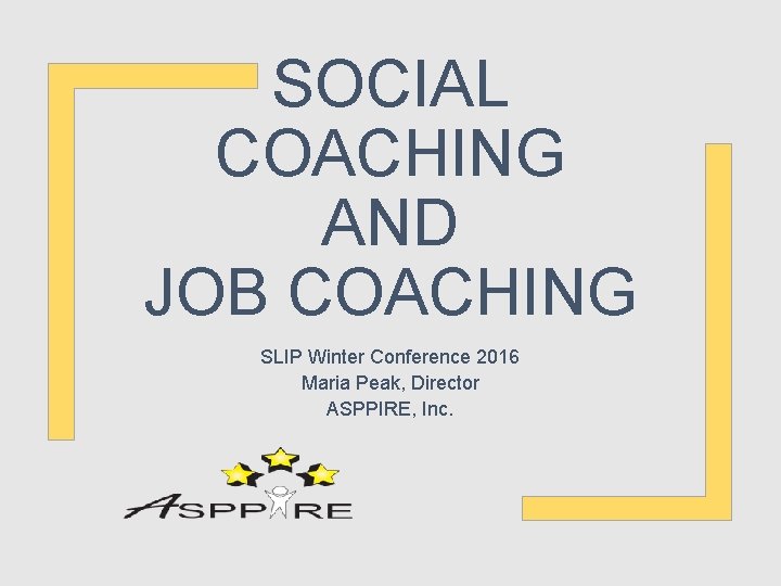 SOCIAL COACHING AND JOB COACHING SLIP Winter Conference 2016 Maria Peak, Director ASPPIRE, Inc.