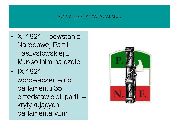 DROGA FASZYSTÓW DO WŁADZY • XI 1921 – powstanie Narodowej Partii Faszystowskiej z Mussolinim