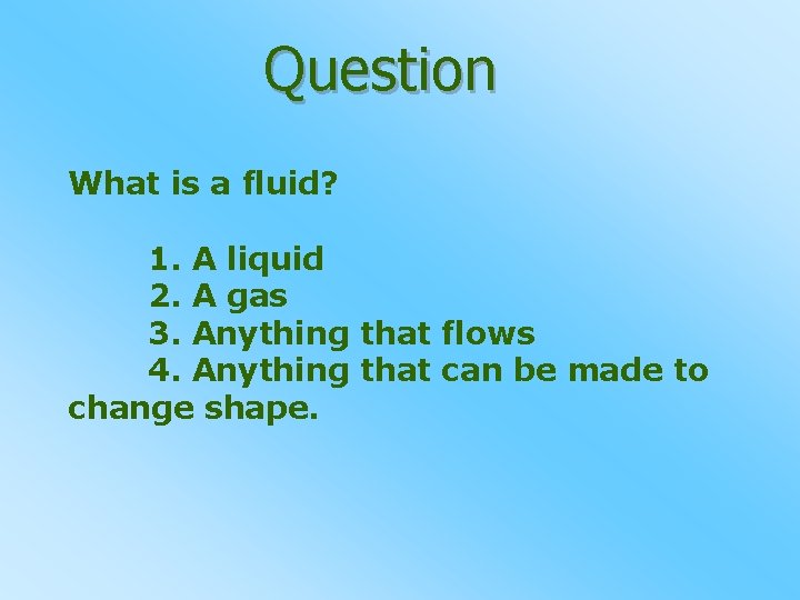 Question What is a fluid? 1. A liquid 2. A gas 3. Anything that