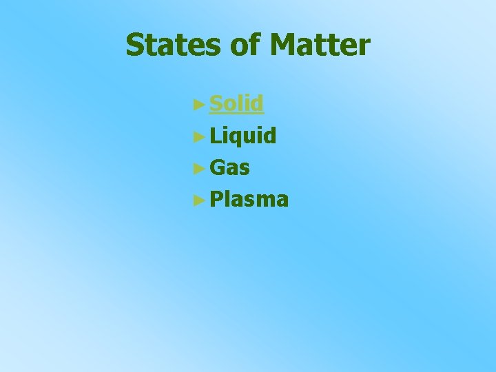 States of Matter ► Solid ► Liquid ► Gas ► Plasma 