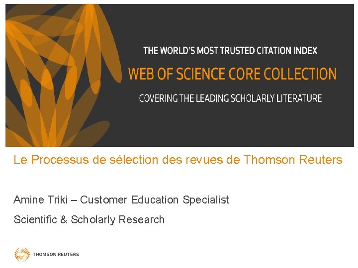 Le Processus de sélection des revues de Thomson Reuters Amine Triki – Customer Education Le Processus de sélection des revues de Thomson Reuters Amine Triki – Customer Education