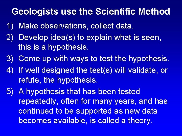 Geologists use the Scientific Method 1) Make observations, collect data. 2) Develop idea(s) to