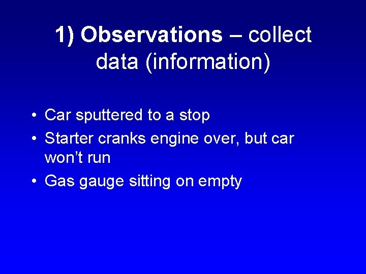 1) Observations – collect data (information) • Car sputtered to a stop • Starter