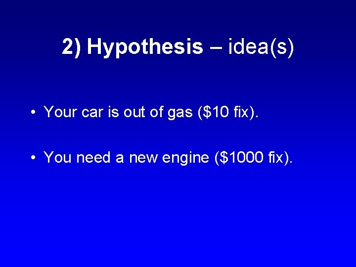 2) Hypothesis – idea(s) • Your car is out of gas ($10 fix). • 2) Hypothesis – idea(s) • Your car is out of gas ($10 fix). •