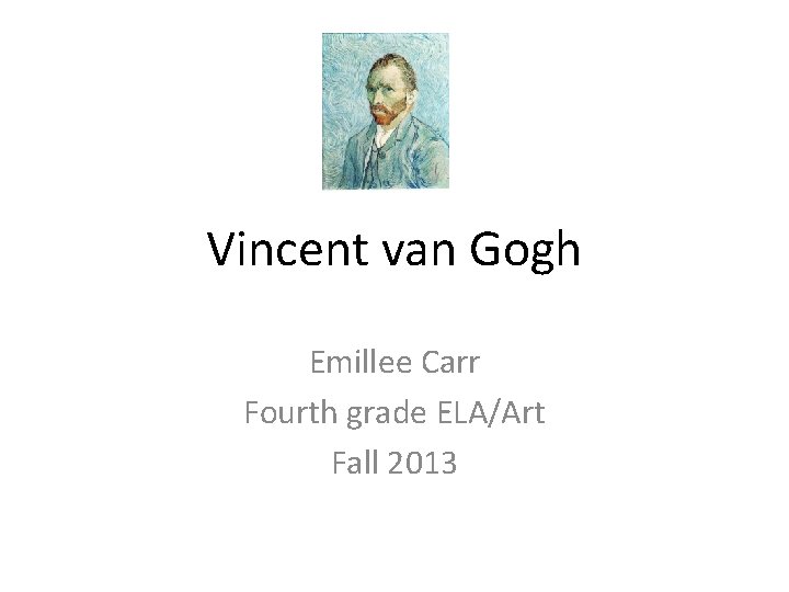 Vincent van Gogh Emillee Carr Fourth grade ELA/Art Fall 2013 