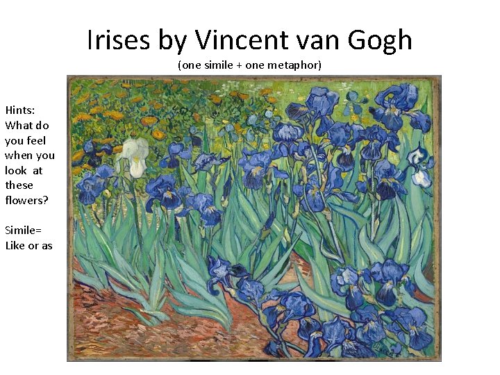 Irises by Vincent van Gogh (one simile + one metaphor) Hints: What do you