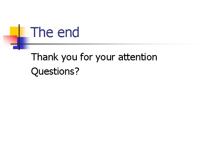 The end Thank you for your attention Questions? 