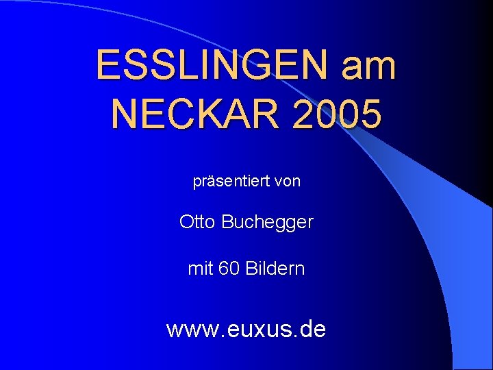 ESSLINGEN am NECKAR 2005 präsentiert von Otto Buchegger mit 60 Bildern www. euxus. de