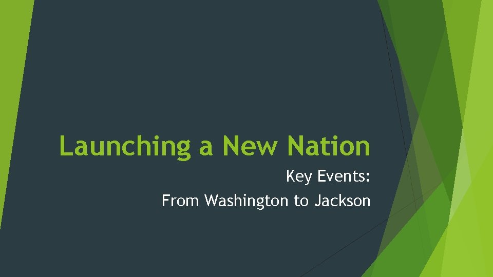 Launching a New Nation Key Events: From Washington to Jackson 