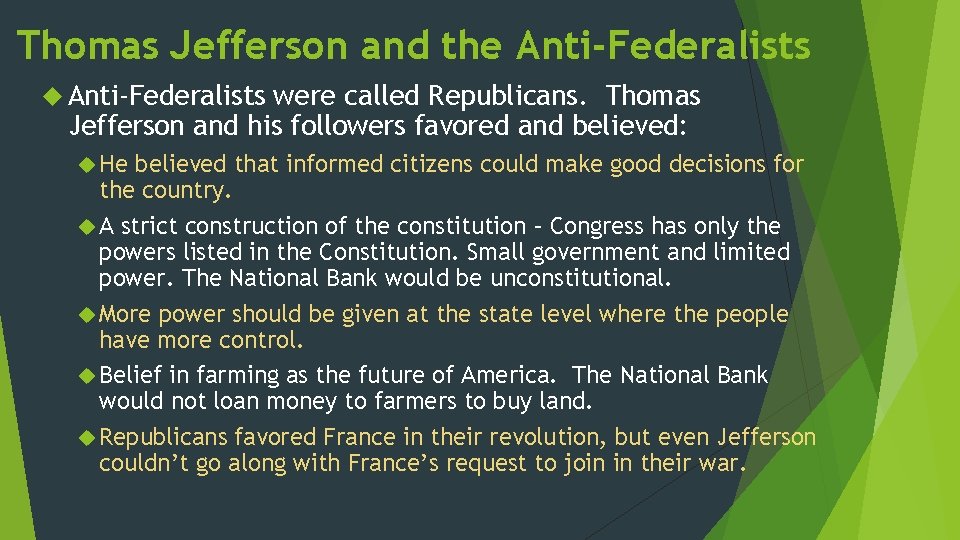 Thomas Jefferson and the Anti-Federalists were called Republicans. Thomas Jefferson and his followers favored