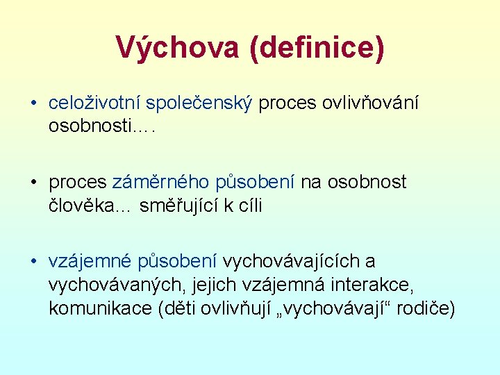 Výchova (definice) • celoživotní společenský proces ovlivňování osobnosti…. • proces záměrného působení na osobnost