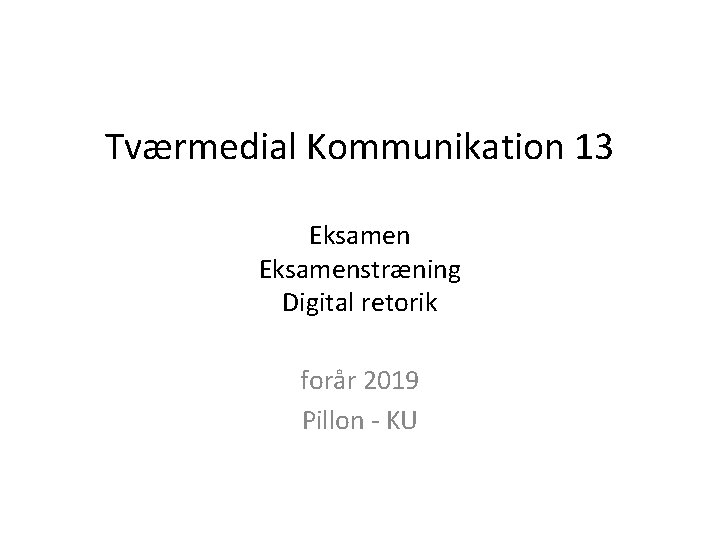 Tværmedial Kommunikation 13 Eksamenstræning Digital retorik forår 2019 Pillon - KU 